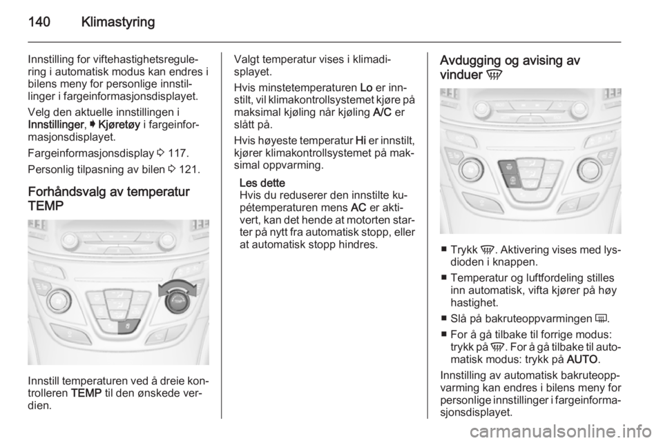 OPEL INSIGNIA 2015.5 Instruksjonsbok 140Klimastyring
Innstilling for viftehastighetsregule‐
ring i automatisk modus kan endres i
bilens meny for personlige innstil‐
linger i fargeinformasjonsdisplayet.
Velg den aktuelle innstillingen OPEL INSIGNIA 2015.5 Instruksjonsbok 140Klimastyring
Innstilling for viftehastighetsregule‐
ring i automatisk modus kan endres i
bilens meny for personlige innstil‐
linger i fargeinformasjonsdisplayet.
Velg den aktuelle innstillingen