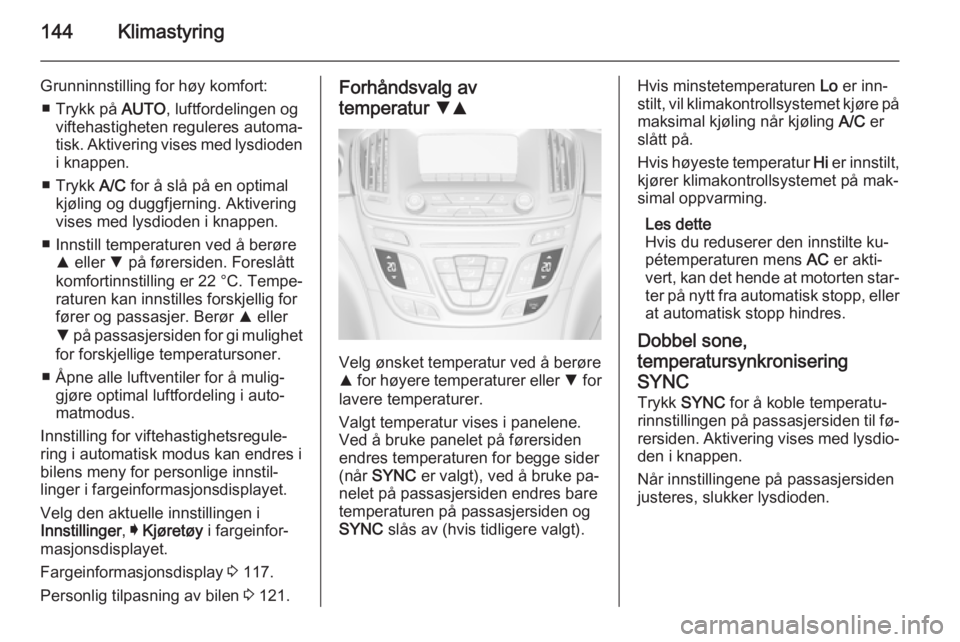 OPEL INSIGNIA 2015.5 Instruksjonsbok 144Klimastyring
Grunninnstilling for høy komfort:■ Trykk på AUTO, luftfordelingen og
viftehastigheten reguleres automa‐
tisk. Aktivering vises med lysdioden
i knappen.
■ Trykk A/C for å sl OPEL INSIGNIA 2015.5 Instruksjonsbok 144Klimastyring
Grunninnstilling for høy komfort:■ Trykk på AUTO, luftfordelingen og
viftehastigheten reguleres automa‐
tisk. Aktivering vises med lysdioden
i knappen.
■ Trykk A/C for å sl