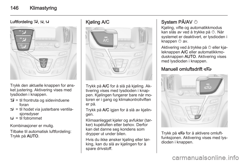 OPEL INSIGNIA 2015.5 Instruksjonsbok 146Klimastyring
Luftfordeling l, M , K
Trykk den aktuelle knappen for øns‐
ket justering. Aktivering vises med lysdioden i knappen.
l=til frontruta og sidevinduene
foranM=til hodet via justerbare v OPEL INSIGNIA 2015.5 Instruksjonsbok 146Klimastyring
Luftfordeling l, M , K
Trykk den aktuelle knappen for øns‐
ket justering. Aktivering vises med lysdioden i knappen.
l=til frontruta og sidevinduene
foranM=til hodet via justerbare v