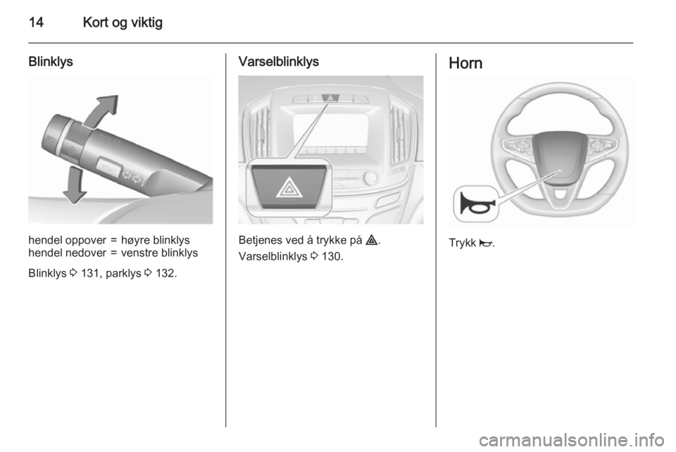 OPEL INSIGNIA 2015.5  Instruksjonsbok 14Kort og viktig
Blinklyshendel oppover=høyre blinklyshendel nedover=venstre blinklys
Blinklys 3 131, parklys  3 132.
Varselblinklys
Betjenes ved å trykke på  ¨.
Varselblinklys  3 130.
Horn
Trykk 