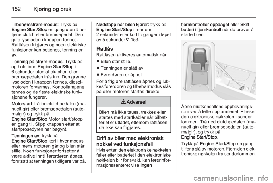 OPEL INSIGNIA 2015.5  Instruksjonsbok 152Kjøring og bruk
Tilbehørsstrøm-modus: Trykk på
Engine Start/Stop  en gang uten å be‐
tjene clutch eller bremsepedal. Den
gule lysdioden i knappen tennes. Rattlåsen frigjøres og noen elektr