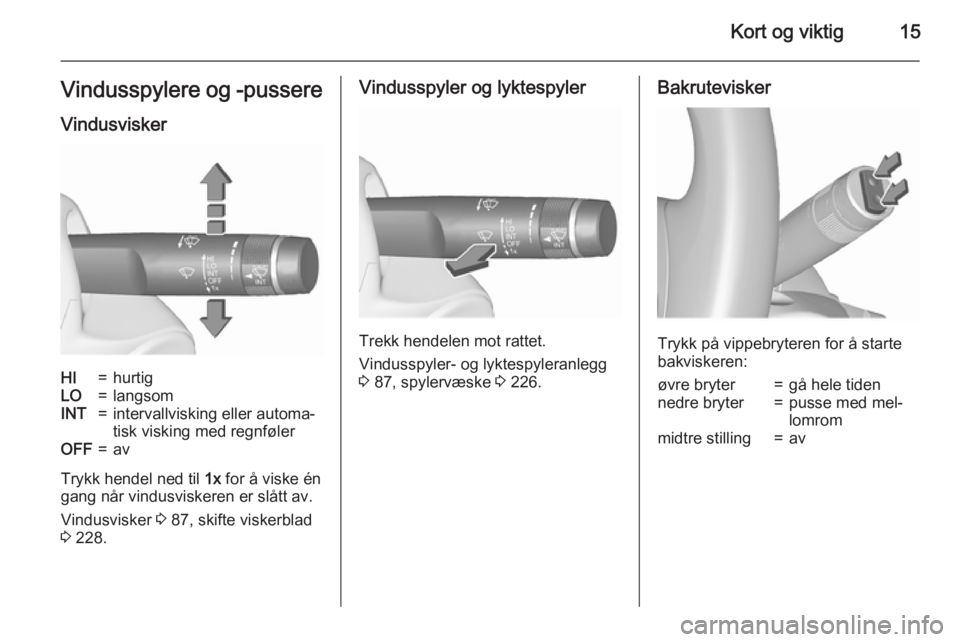 OPEL INSIGNIA 2015.5  Instruksjonsbok Kort og viktig15Vindusspylere og -pussereVindusviskerHI=hurtigLO=langsomINT=intervallvisking eller automa‐
tisk visking med regnfølerOFF=av
Trykk hendel ned til  1x for å viske én
gang når vindu