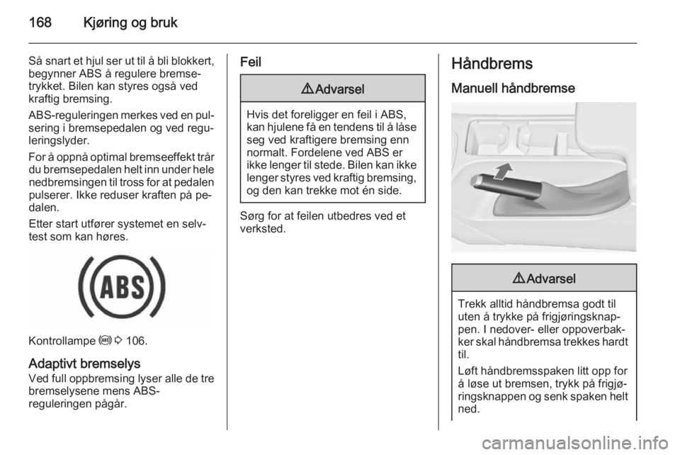 OPEL INSIGNIA 2015.5 Instruksjonsbok 168Kjøring og bruk
Så snart et hjul ser ut til å bli blokkert,begynner ABS å regulere bremse‐
trykket. Bilen kan styres også ved
kraftig bremsing.
ABS-reguleringen merkes ved en pul‐
sering i OPEL INSIGNIA 2015.5 Instruksjonsbok 168Kjøring og bruk
Så snart et hjul ser ut til å bli blokkert,begynner ABS å regulere bremse‐
trykket. Bilen kan styres også ved
kraftig bremsing.
ABS-reguleringen merkes ved en pul‐
sering i