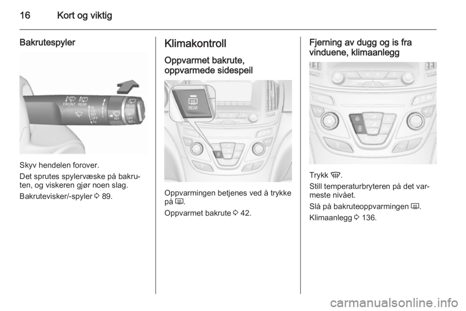 OPEL INSIGNIA 2015.5  Instruksjonsbok 16Kort og viktig
Bakrutespyler
Skyv hendelen forover.
Det sprutes spylervæske på bakru‐
ten, og viskeren gjør noen slag.
Bakrutevisker/-spyler  3 89.
Klimakontroll
Oppvarmet bakrute,
oppvarmede s