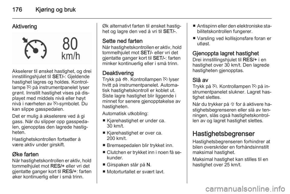OPEL INSIGNIA 2015.5  Instruksjonsbok 176Kjøring og bruk
Aktivering
Akselerer til ønsket hastighet, og drei
innstillingshjulet til  SET/-: Gjeldende
hastighet lagres og holdes. Kontrol‐
lampe  m på instrumentpanelet lyser
grønt. Inn