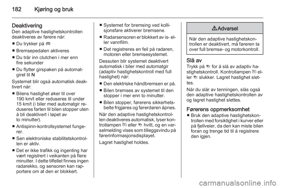 OPEL INSIGNIA 2015.5  Instruksjonsbok 182Kjøring og bruk
DeaktiveringDen adaptive hastighetskontrollen
deaktiveres av førere når:
■ Du trykker på  y
■ Bremsepedalen aktiveres
■ Du trår inn clutchen i mer enn fire sekunder
■ D