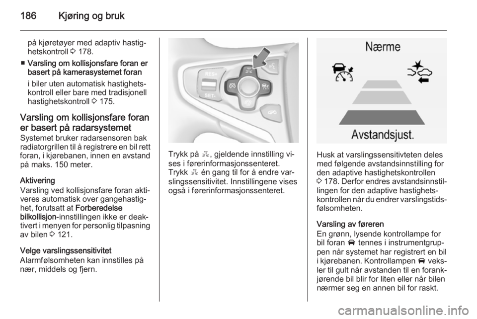 OPEL INSIGNIA 2015.5  Instruksjonsbok 186Kjøring og bruk
på kjøretøyer med adaptiv hastig‐
hetskontroll  3 178.
■ Varsling om kollisjonsfare foran er
basert på kamerasystemet foran
i biler uten automatisk hastighets‐
kontroll e