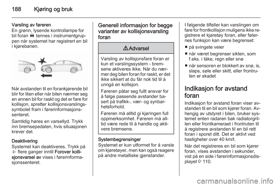 OPEL INSIGNIA 2015.5  Instruksjonsbok 188Kjøring og bruk
Varsling av føreren
En grønn, lysende kontrollampe for
bil foran  A tennes i instrumentgrup‐
pen når systemet har registrert en bil
i kjørebanen.
Når avstanden til en forank