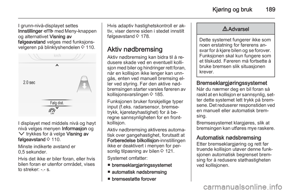 OPEL INSIGNIA 2015.5  Instruksjonsbok Kjøring og bruk189
I grunn-nivå-displayet settes
Innstillinger  X  med Meny-knappen
og alternativet  Visning av
følgeavstand  velges med funksjons‐
velgeren på blinklyshendelen  3 110.
I display