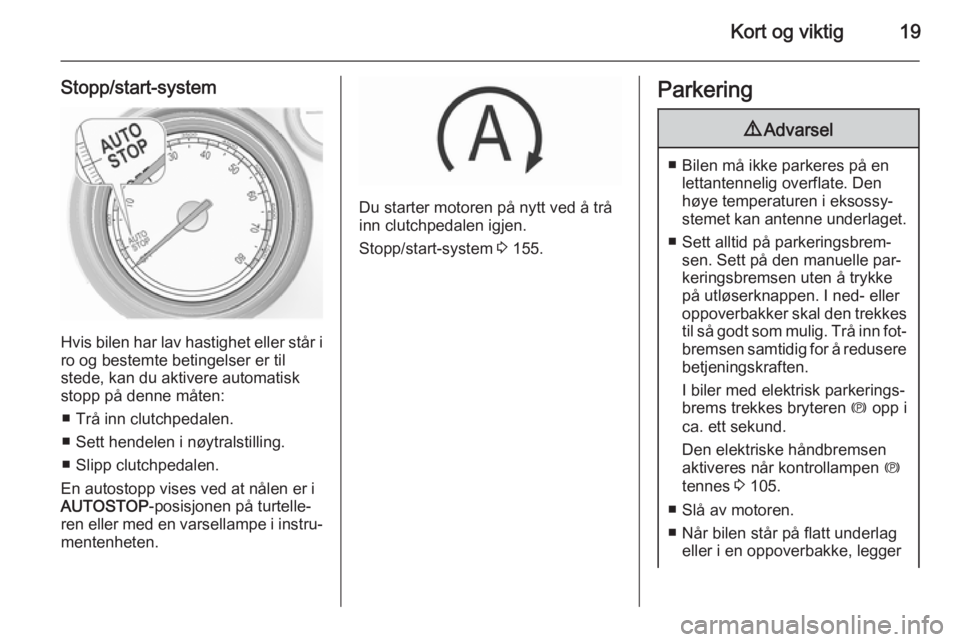 OPEL INSIGNIA 2015.5  Instruksjonsbok Kort og viktig19
Stopp/start-system
Hvis bilen har lav hastighet eller står i
ro og bestemte betingelser er til
stede, kan du aktivere automatisk
stopp på denne måten:
■ Trå inn clutchpedalen.
�