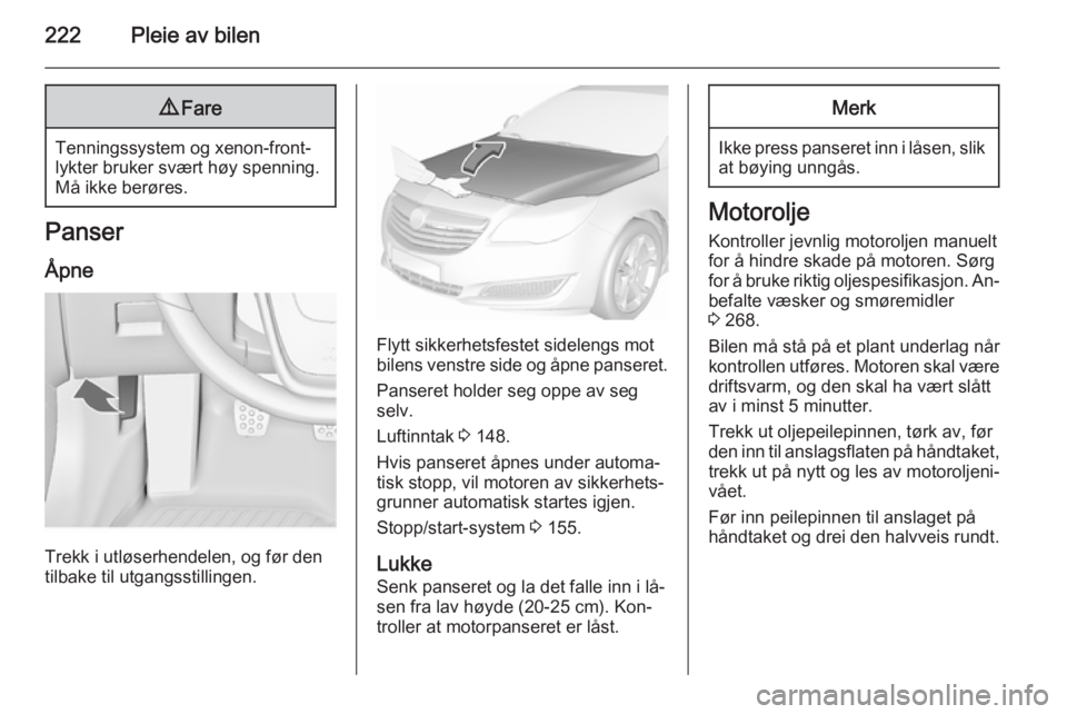 OPEL INSIGNIA 2015.5 Instruksjonsbok 222Pleie av bilen9Fare
Tenningssystem og xenon-front‐
lykter bruker svært høy spenning.
Må ikke berøres.
Panser
Åpne
Trekk i utløserhendelen, og før den
tilbake til utgangsstillingen.
Flytt s OPEL INSIGNIA 2015.5 Instruksjonsbok 222Pleie av bilen9Fare
Tenningssystem og xenon-front‐
lykter bruker svært høy spenning.
Må ikke berøres.
Panser
Åpne
Trekk i utløserhendelen, og før den
tilbake til utgangsstillingen.
Flytt s