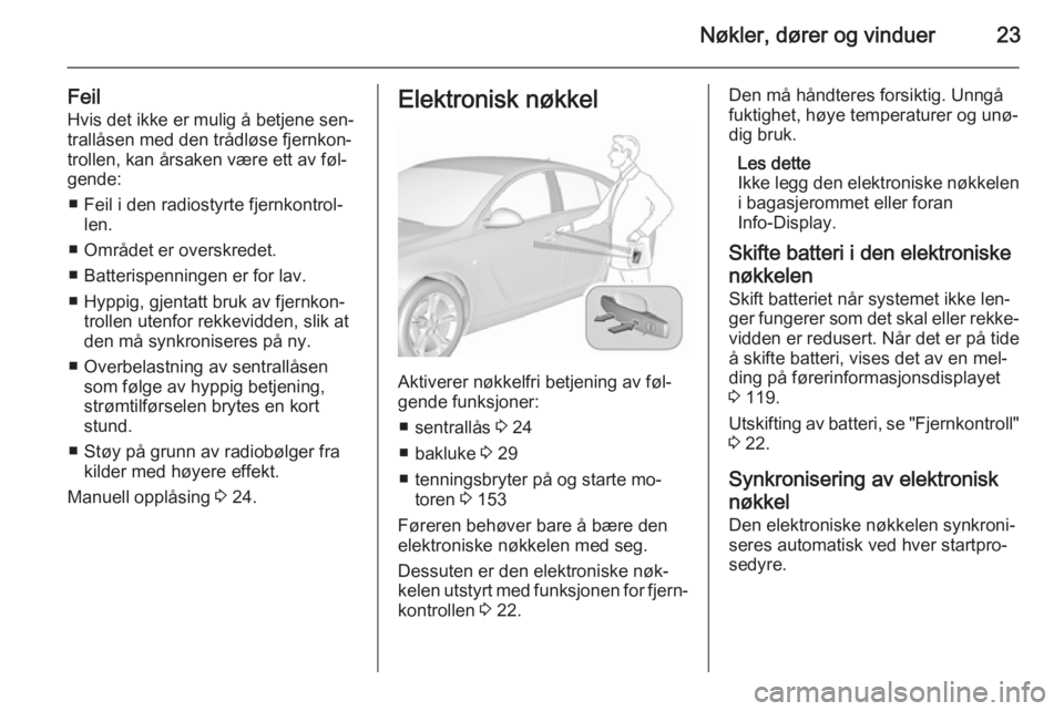 OPEL INSIGNIA 2015.5  Instruksjonsbok Nøkler, dører og vinduer23
FeilHvis det ikke er mulig å betjene sen‐
trallåsen med den trådløse fjernkon‐
trollen, kan årsaken være ett av føl‐
gende:
■ Feil i den radiostyrte fjernko