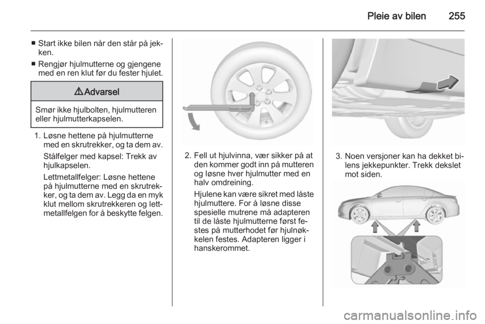 OPEL INSIGNIA 2015.5 Instruksjonsbok Pleie av bilen255
■Start ikke bilen når den står på jek‐
ken.
■ Rengjør hjulmutterne og gjengene med en ren klut før du fester hjulet.9 Advarsel
Smør ikke hjulbolten, hjulmutteren
eller hj OPEL INSIGNIA 2015.5 Instruksjonsbok Pleie av bilen255
■Start ikke bilen når den står på jek‐
ken.
■ Rengjør hjulmutterne og gjengene med en ren klut før du fester hjulet.9 Advarsel
Smør ikke hjulbolten, hjulmutteren
eller hj