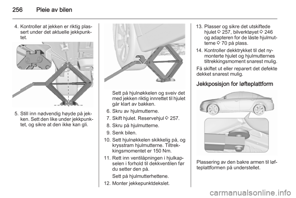 OPEL INSIGNIA 2015.5 Instruksjonsbok 256Pleie av bilen
4. Kontroller at jekken er riktig plas‐sert under det aktuelle jekkpunk‐tet.
5. Still inn nødvendig høyde på jek‐ ken. Sett den like under jekkpunk‐
tet, og sikre at den i OPEL INSIGNIA 2015.5 Instruksjonsbok 256Pleie av bilen
4. Kontroller at jekken er riktig plas‐sert under det aktuelle jekkpunk‐tet.
5. Still inn nødvendig høyde på jek‐ ken. Sett den like under jekkpunk‐
tet, og sikre at den i