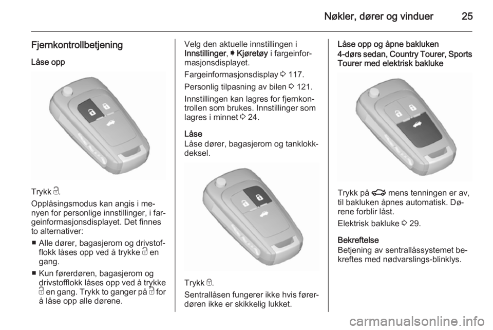 OPEL INSIGNIA 2015.5  Instruksjonsbok Nøkler, dører og vinduer25
FjernkontrollbetjeningLåse opp
Trykk  c.
Opplåsingsmodus kan angis i me‐
nyen for personlige innstillinger, i far‐
geinformasjonsdisplayet. Det finnes
to alternative