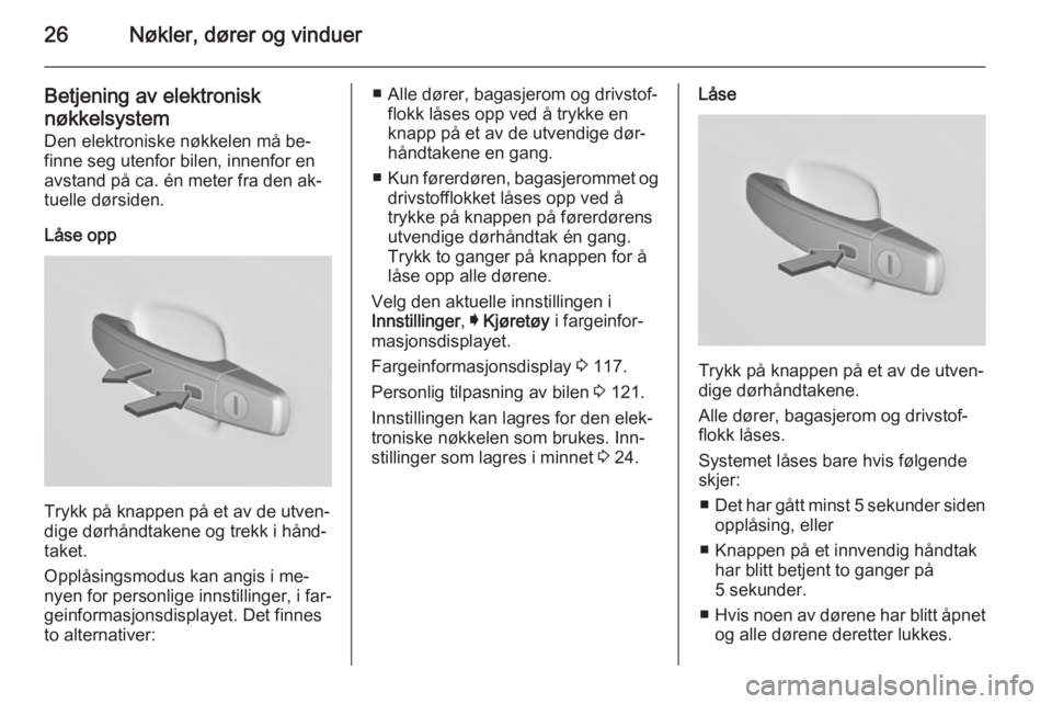 OPEL INSIGNIA 2015.5  Instruksjonsbok 26Nøkler, dører og vinduer
Betjening av elektronisk
nøkkelsystem
Den elektroniske nøkkelen må be‐ finne seg utenfor bilen, innenfor en
avstand på ca. én meter fra den ak‐
tuelle dørsiden.
