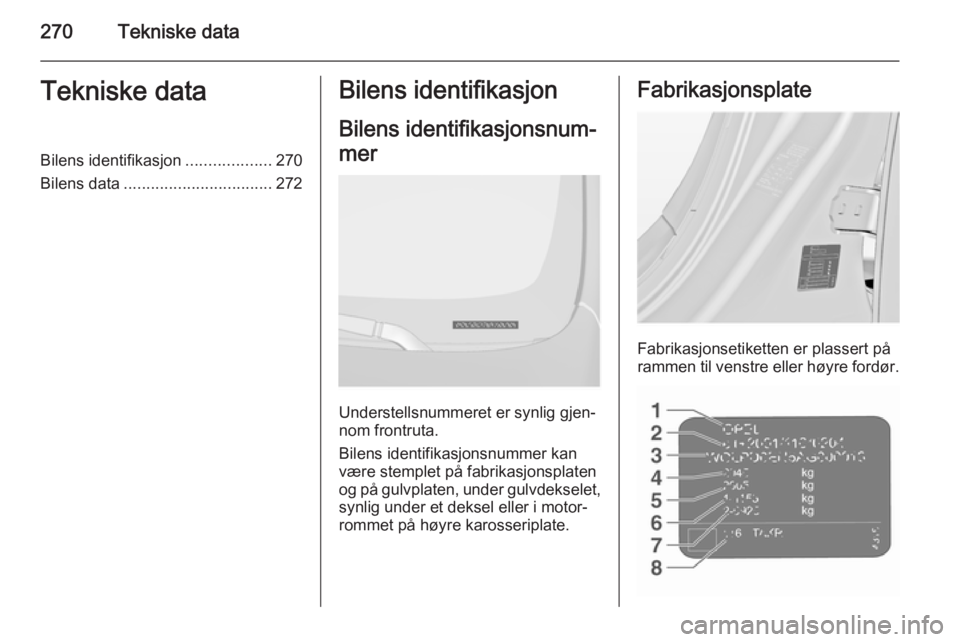 OPEL INSIGNIA 2015.5 Instruksjonsbok 270Tekniske dataTekniske dataBilens identifikasjon...................270
Bilens data ................................. 272Bilens identifikasjon
Bilens identifikasjonsnum‐
mer
Understellsnummeret er OPEL INSIGNIA 2015.5 Instruksjonsbok 270Tekniske dataTekniske dataBilens identifikasjon...................270
Bilens data ................................. 272Bilens identifikasjon
Bilens identifikasjonsnum‐
mer
Understellsnummeret er