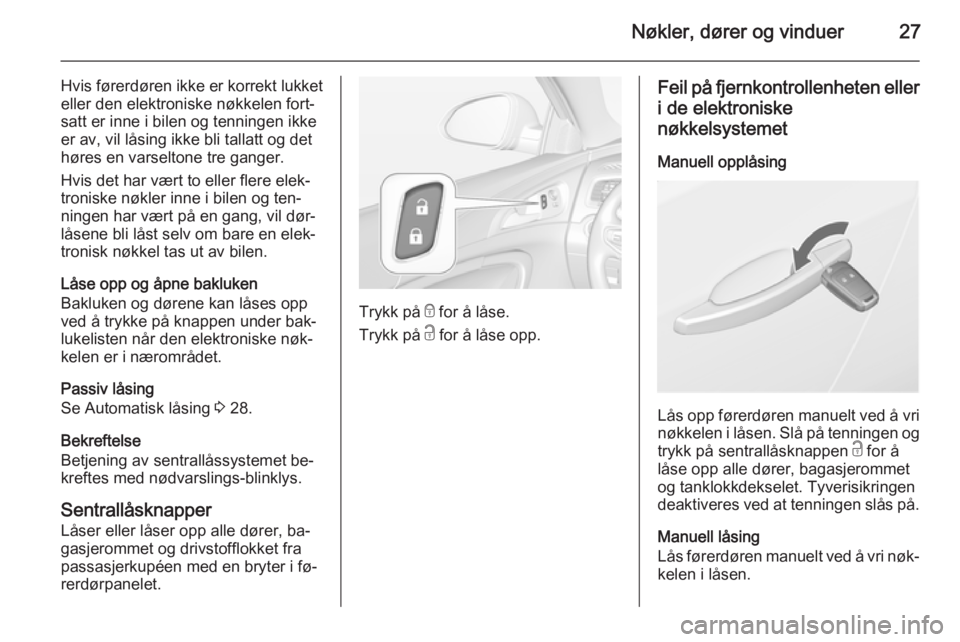 OPEL INSIGNIA 2015.5  Instruksjonsbok Nøkler, dører og vinduer27
Hvis førerdøren ikke er korrekt lukketeller den elektroniske nøkkelen fort‐
satt er inne i bilen og tenningen ikke
er av, vil låsing ikke bli tallatt og det
høres e