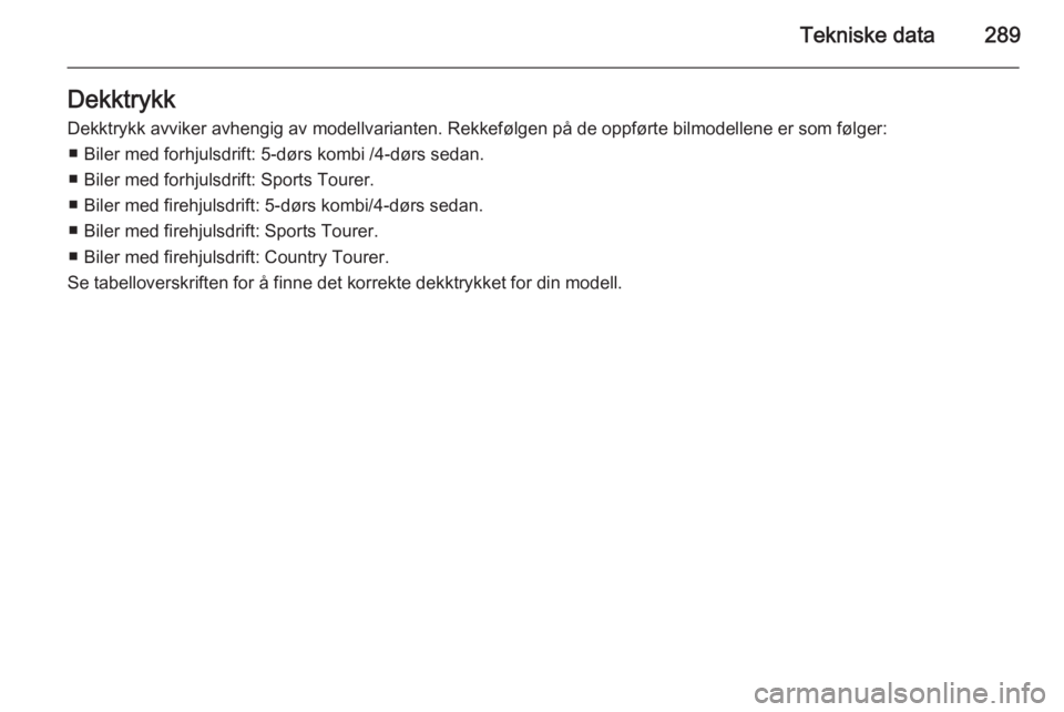 OPEL INSIGNIA 2015.5  Instruksjonsbok Tekniske data289Dekktrykk
Dekktrykk avviker avhengig av modellvarianten. Rekkefølgen på de oppførte bilmodellene er som følger: ■ Biler med forhjulsdrift: 5-dørs kombi /4-dørs sedan.■ Biler 