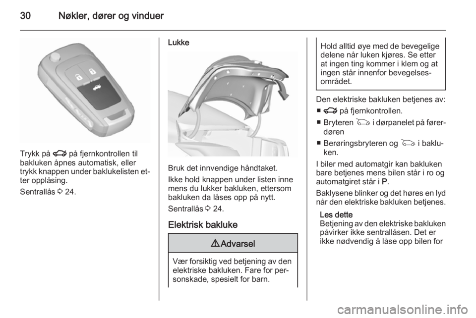 OPEL INSIGNIA 2015.5  Instruksjonsbok 30Nøkler, dører og vinduer
Trykk på x på fjernkontrollen til
bakluken åpnes automatisk, eller
trykk knappen under baklukelisten et‐
ter opplåsing.
Sentrallås  3 24.
Lukke
Bruk det innvendige 