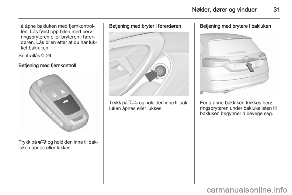 OPEL INSIGNIA 2015.5  Instruksjonsbok Nøkler, dører og vinduer31
å åpne bakluken med fjernkontrol‐
len. Lås først opp bilen med berø‐
ringsbryteren eller bryteren i fører‐
døren. Lås bilen etter at du har luk‐
ket bakluk
