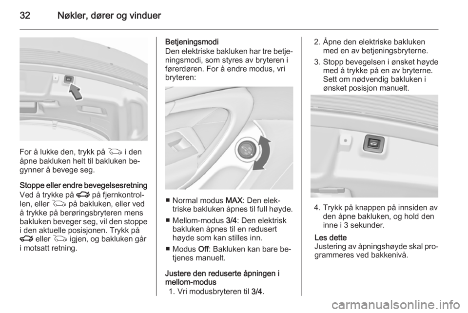 OPEL INSIGNIA 2015.5  Instruksjonsbok 32Nøkler, dører og vinduer
For å lukke den, trykk på G i den
åpne bakluken helt til bakluken be‐
gynner å bevege seg.
Stoppe eller endre bevegelsesretning Ved å trykke på  x på fjernkontrol