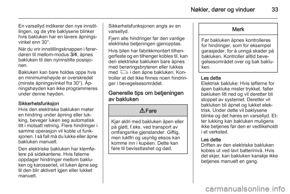 OPEL INSIGNIA 2015.5  Instruksjonsbok Nøkler, dører og vinduer33
En varsellyd indikerer den nye innstil‐lingen, og de ytre baklysene blinker
hvis bakluken har en lavere åpnings‐
vinkel enn 30°.
Når du vrir innstillingsknappen i f