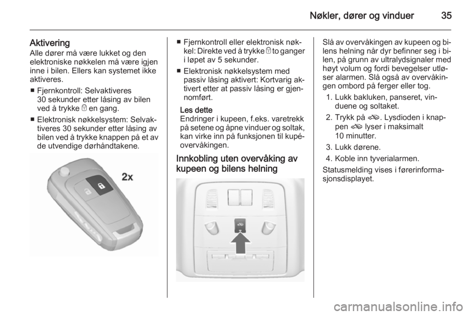 OPEL INSIGNIA 2015.5  Instruksjonsbok Nøkler, dører og vinduer35
AktiveringAlle dører må være lukket og den
elektroniske nøkkelen må være igjen
inne i bilen. Ellers kan systemet ikke
aktiveres.
■ Fjernkontroll: Selvaktiveres 30 