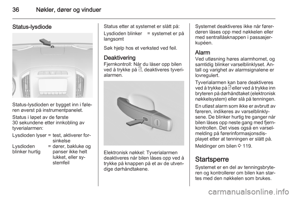 OPEL INSIGNIA 2015.5  Instruksjonsbok 36Nøkler, dører og vinduer
Status-lysdiode
Status-lysdioden er bygget inn i føle‐
ren øverst på instrumentpanelet.
Status i løpet av de første
30 sekundene etter innkobling av
tyverialarmen:

