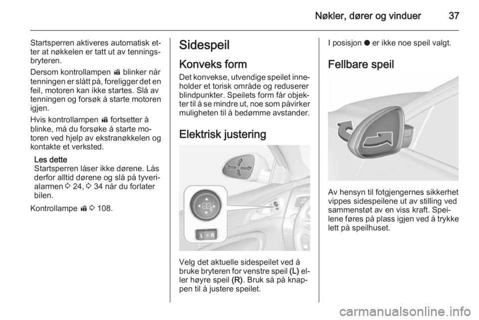 OPEL INSIGNIA 2015.5  Instruksjonsbok Nøkler, dører og vinduer37
Startsperren aktiveres automatisk et‐
ter at nøkkelen er tatt ut av tennings‐
bryteren.
Dersom kontrollampen  d blinker når
tenningen er slått på, foreligger det e