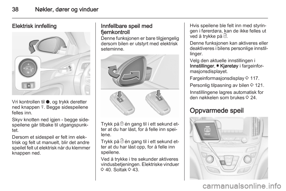 OPEL INSIGNIA 2015.5  Instruksjonsbok 38Nøkler, dører og vinduer
Elektrisk innfelling
Vri kontrollen til o, og trykk deretter
ned knappen  c. Begge sidespeilene
felles inn.
Skyv knotten ned igjen - begge side‐
speilene går tilbake ti