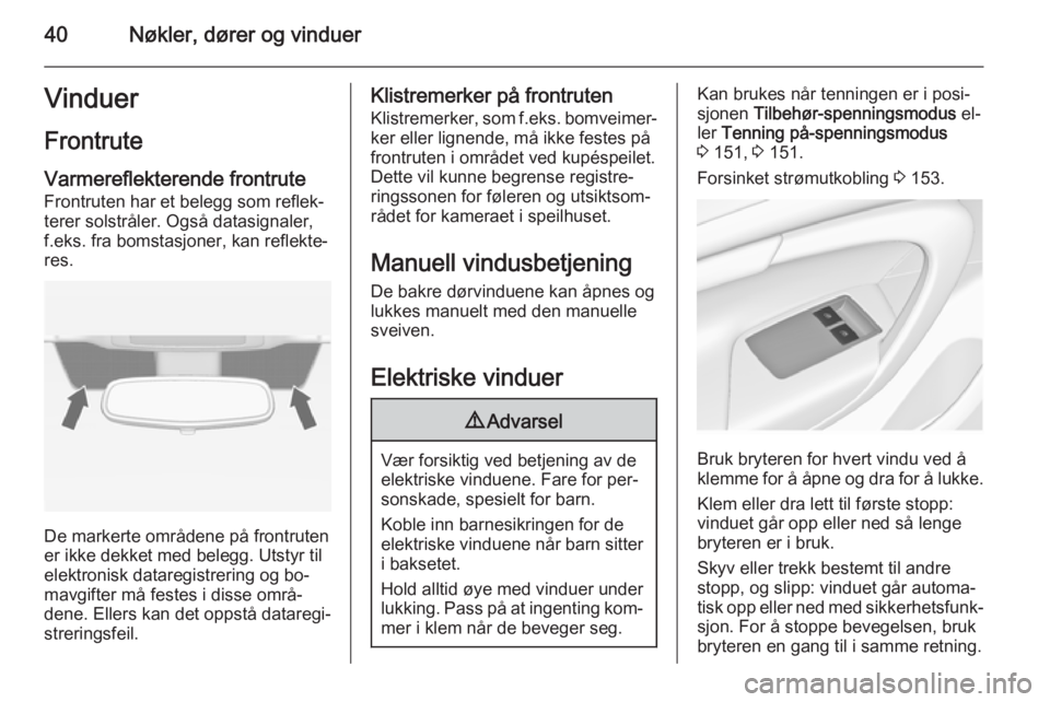 OPEL INSIGNIA 2015.5  Instruksjonsbok 40Nøkler, dører og vinduerVinduer
Frontrute Varmereflekterende frontrute
Frontruten har et belegg som reflek‐
terer solstråler. Også datasignaler,
f.eks. fra bomstasjoner, kan reflekte‐
res.
D