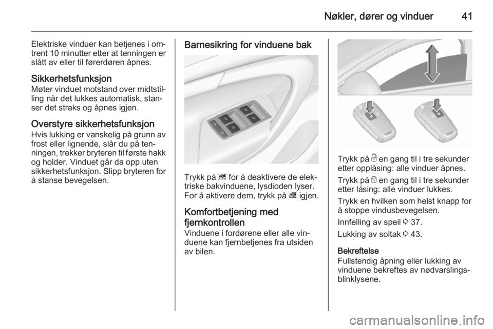 OPEL INSIGNIA 2015.5  Instruksjonsbok Nøkler, dører og vinduer41
Elektriske vinduer kan betjenes i om‐
trent 10 minutter  etter at tenningen er
slått av eller til førerdøren åpnes.
Sikkerhetsfunksjon
Møter vinduet motstand over m