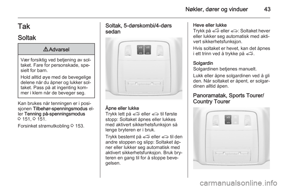 OPEL INSIGNIA 2015.5  Instruksjonsbok Nøkler, dører og vinduer43TakSoltak9 Advarsel
Vær forsiktig ved betjening av sol‐
taket. Fare for personskade, spe‐sielt for barn.
Hold alltid øye med de bevegelige
delene når du åpner og lu