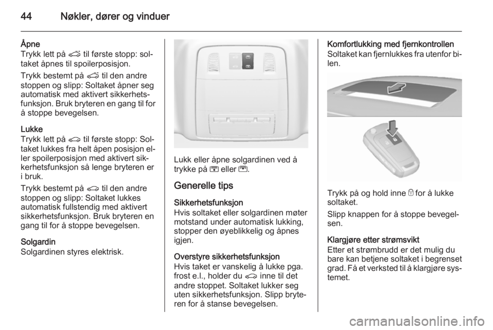 OPEL INSIGNIA 2015.5  Instruksjonsbok 44Nøkler, dører og vinduer
Åpne
Trykk lett på  p til første stopp: sol‐
taket åpnes til spoilerposisjon.
Trykk bestemt på  p til den andre
stoppen og slipp: Soltaket åpner seg
automatisk med
