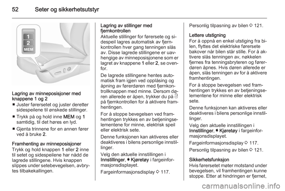 OPEL INSIGNIA 2015.5  Instruksjonsbok 52Seter og sikkerhetsutstyr
Lagring av minneposisjoner med
knappene 1 og 2
■ Juster førersetet og juster deretter sidespeilene til ønskede stillinger.
■ Trykk på og hold inne  MEM og 1
samtidig