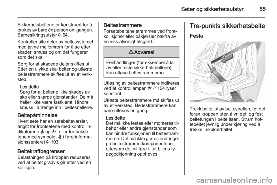 OPEL INSIGNIA 2015.5  Instruksjonsbok Seter og sikkerhetsutstyr55
Sikkerhetsbeltene er konstruert for å
brukes av bare én person om gangen. Barnesikringsutstyr  3 64.
Kontroller alle deler av beltesystemet
med jevne mellomrom for å se 