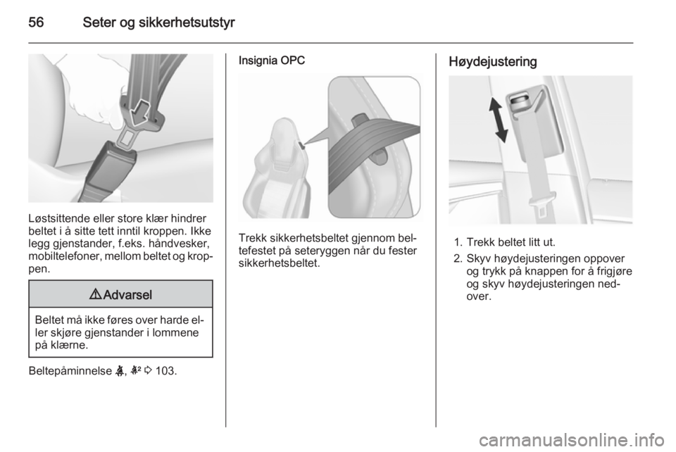 OPEL INSIGNIA 2015.5  Instruksjonsbok 56Seter og sikkerhetsutstyr
Løstsittende eller store klær hindrer
beltet i å sitte tett inntil kroppen. Ikke
legg gjenstander, f.eks. håndvesker,
mobiltelefoner, mellom beltet og krop‐
pen.
9 Ad