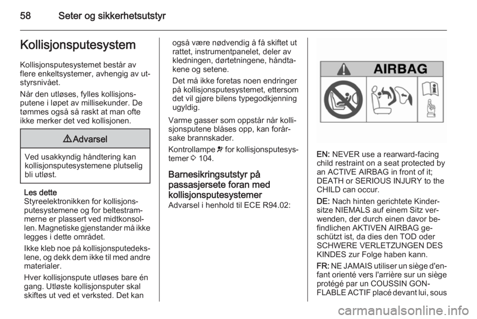 OPEL INSIGNIA 2015.5  Instruksjonsbok 58Seter og sikkerhetsutstyrKollisjonsputesystem
Kollisjonsputesystemet består av
flere enkeltsystemer, avhengig av ut‐
styrsnivået.
Når den utløses, fylles kollisjons‐
putene i løpet av milli