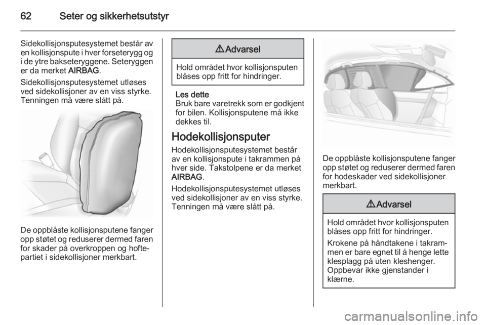 OPEL INSIGNIA 2015.5  Instruksjonsbok 62Seter og sikkerhetsutstyr
Sidekollisjonsputesystemet består av
en kollisjonspute i hver forseterygg og
i de ytre bakseteryggene. Seteryggen er da merket  AIRBAG.
Sidekollisjonsputesystemet utløses
