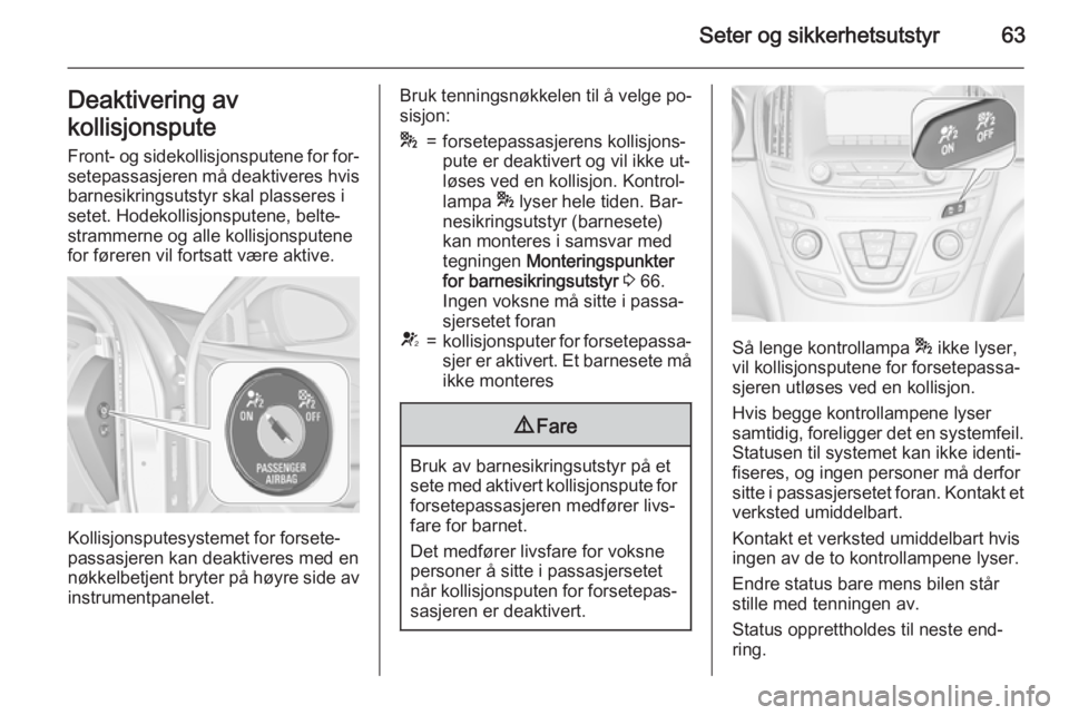 OPEL INSIGNIA 2015.5  Instruksjonsbok Seter og sikkerhetsutstyr63Deaktivering av
kollisjonspute Front- og sidekollisjonsputene for for‐setepassasjeren må deaktiveres hvis
barnesikringsutstyr skal plasseres i
setet. Hodekollisjonsputene