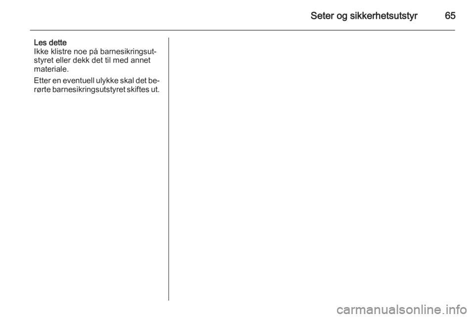 OPEL INSIGNIA 2015.5  Instruksjonsbok Seter og sikkerhetsutstyr65
Les dette
Ikke klistre noe på barnesikringsut‐
styret eller dekk det til med annet materiale.
Etter en eventuell ulykke skal det be‐
rørte barnesikringsutstyret skift