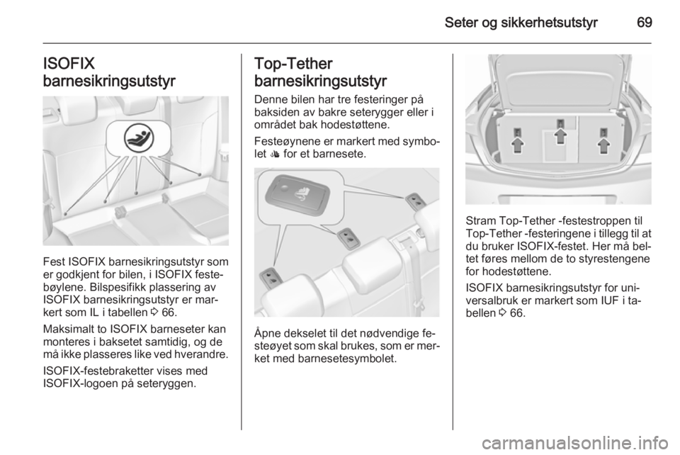 OPEL INSIGNIA 2015.5  Instruksjonsbok Seter og sikkerhetsutstyr69ISOFIX
barnesikringsutstyr
Fest ISOFIX barnesikringsutstyr som
er godkjent for bilen, i ISOFIX feste‐
bøylene. Bilspesifikk plassering av
ISOFIX barnesikringsutstyr er ma