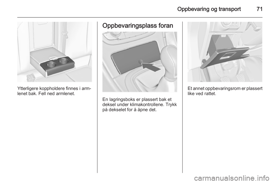 OPEL INSIGNIA 2015.5  Instruksjonsbok Oppbevaring og transport71
Ytterligere koppholdere finnes i arm‐
lenet bak. Fell ned armlenet.
Oppbevaringsplass foran
En lagringsboks er plassert bak et
deksel under klimakontrollene. Trykk
på dek