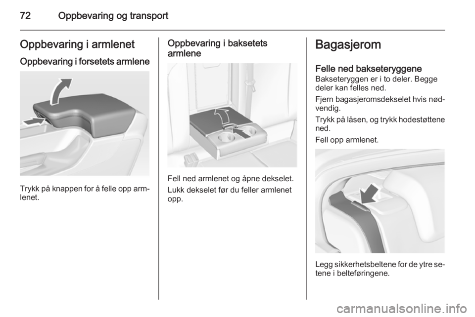 OPEL INSIGNIA 2015.5  Instruksjonsbok 72Oppbevaring og transportOppbevaring i armlenet
Oppbevaring i forsetets armlene
Trykk på knappen for å felle opp arm‐
lenet.
Oppbevaring i baksetets
armlene
Fell ned armlenet og åpne dekselet.
L