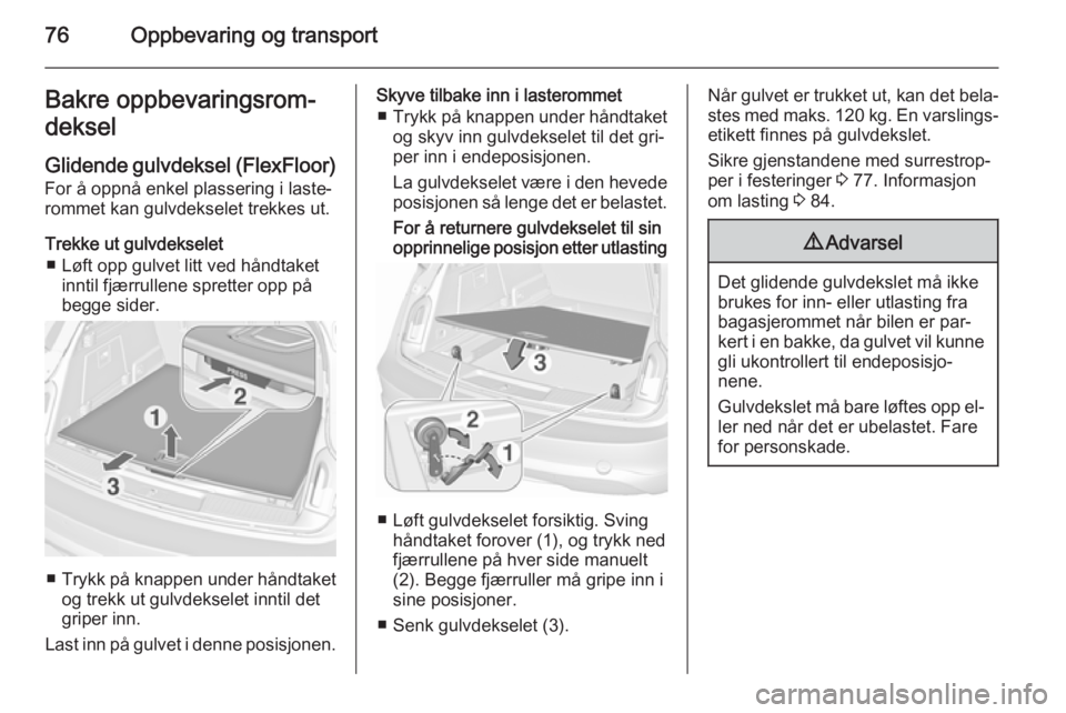 OPEL INSIGNIA 2015.5  Instruksjonsbok 76Oppbevaring og transportBakre oppbevaringsrom‐deksel
Glidende gulvdeksel (FlexFloor) For å oppnå enkel plassering i laste‐
rommet kan gulvdekselet trekkes ut.
Trekke ut gulvdekselet ■ Løft 