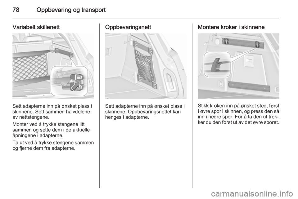 OPEL INSIGNIA 2015.5  Instruksjonsbok 78Oppbevaring og transport
Variabelt skillenett
Sett adapterne inn på ønsket plass i
skinnene. Sett sammen halvdelene
av nettstengene.
Monter ved å trykke stengene litt sammen og sette dem i de akt