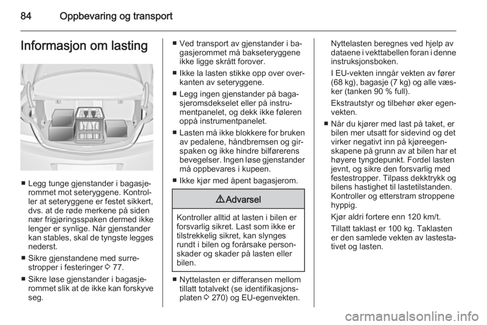 OPEL INSIGNIA 2015.5  Instruksjonsbok 84Oppbevaring og transportInformasjon om lasting
■ Legg tunge gjenstander i bagasje‐rommet mot seteryggene. Kontrol‐
ler at seteryggene er festet sikkert,
dvs. at de røde merkene på siden
nær