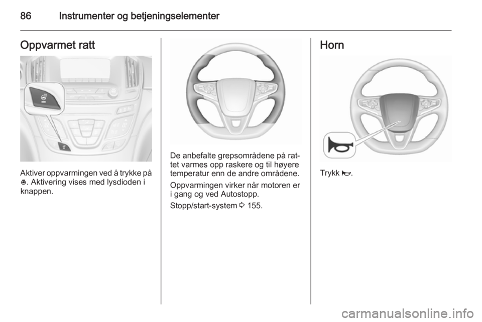 OPEL INSIGNIA 2015.5 Instruksjonsbok 86Instrumenter og betjeningselementerOppvarmet ratt
Aktiver oppvarmingen ved å trykke på* . Aktivering vises med lysdioden i
knappen.
De anbefalte grepsområdene på rat‐
tet varmes opp raskere og OPEL INSIGNIA 2015.5 Instruksjonsbok 86Instrumenter og betjeningselementerOppvarmet ratt
Aktiver oppvarmingen ved å trykke på* . Aktivering vises med lysdioden i
knappen.
De anbefalte grepsområdene på rat‐
tet varmes opp raskere og