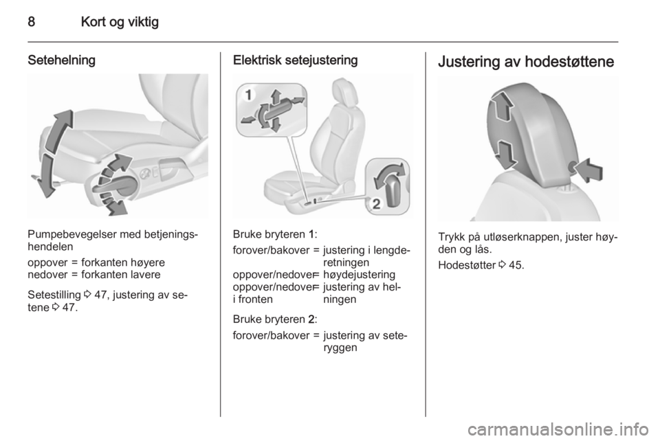 OPEL INSIGNIA 2015.5  Instruksjonsbok 8Kort og viktig
Setehelning
Pumpebevegelser med betjenings‐
hendelen
oppover=forkanten høyerenedover=forkanten lavere
Setestilling  3 47, justering av se‐
tene  3 47.
Elektrisk setejustering
Bruk